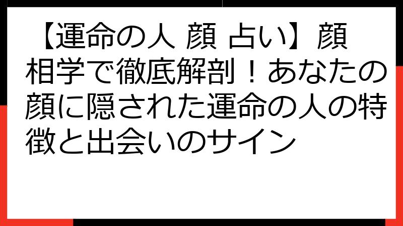 【運命の人 顔 占い】顔相学で徹底解剖！あなたの顔に隠された運命の人の特徴と出会いのサイン