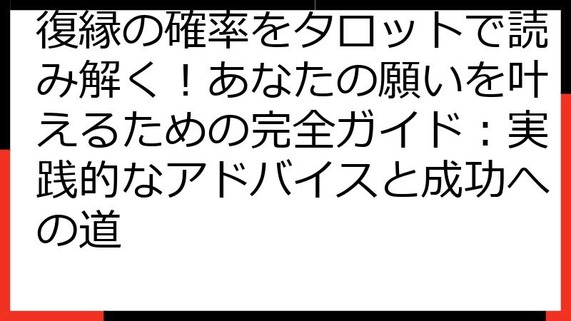 復縁の確率をタロットで読み解く！あなたの願いを叶えるための完全ガイド：実践的なアドバイスと成功への道