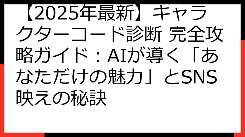 【2025年最新】キャラクターコード診断 完全攻略ガイド：AIが導く「あなただけの魅力」とSNS映えの秘訣