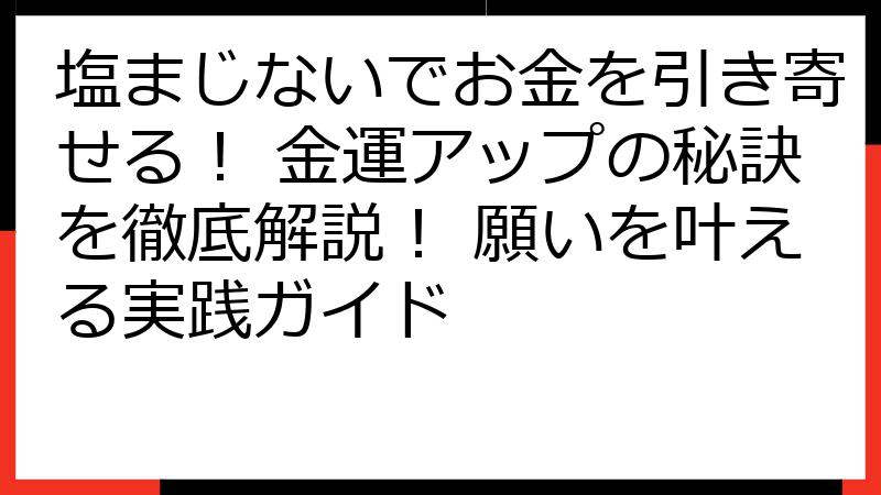 塩まじないでお金を引き寄せる！ 金運アップの秘訣を徹底解説！ 願いを叶える実践ガイド