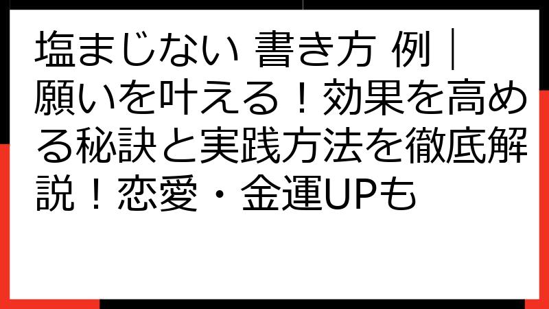 塩まじない 書き方 例｜願いを叶える！効果を高める秘訣と実践方法を徹底解説！恋愛・金運UPも