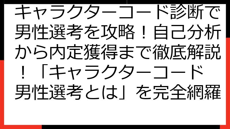 キャラクターコード診断で男性選考を攻略！自己分析から内定獲得まで徹底解説！「キャラクターコード 男性選考とは」を完全網羅