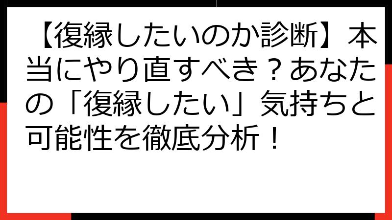 【復縁したいのか診断】本当にやり直すべき？あなたの「復縁したい」気持ちと可能性を徹底分析！