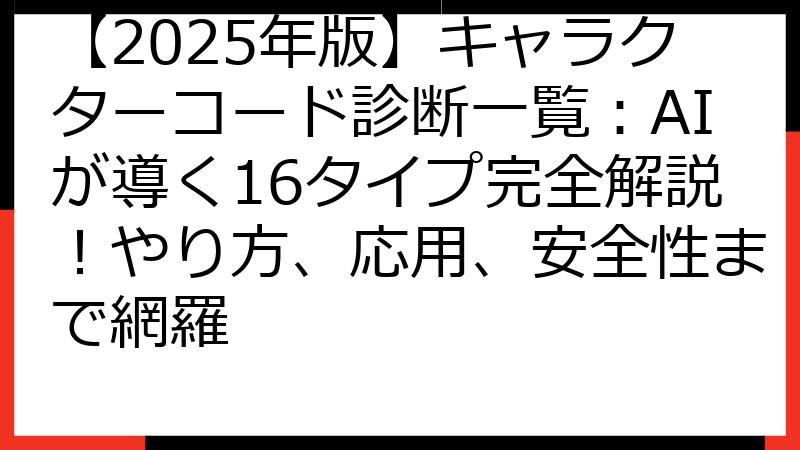 【2025年版】キャラクターコード診断一覧：AIが導く16タイプ完全解説！やり方、応用、安全性まで網羅