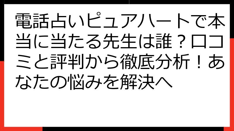 電話占いピュアハートで本当に当たる先生は誰？口コミと評判から徹底分析！あなたの悩みを解決へ
