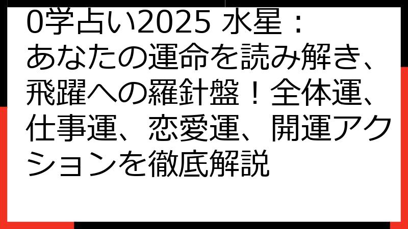 0学占い2025 水星：あなたの運命を読み解き、飛躍への羅針盤！全体運、仕事運、恋愛運、開運アクションを徹底解説