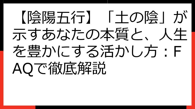 【陰陽五行】「土の陰」が示すあなたの本質と、人生を豊かにする活かし方：FAQで徹底解説