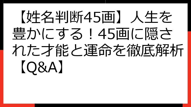 【姓名判断45画】人生を豊かにする！45画に隠された才能と運命を徹底解析【Q&A】