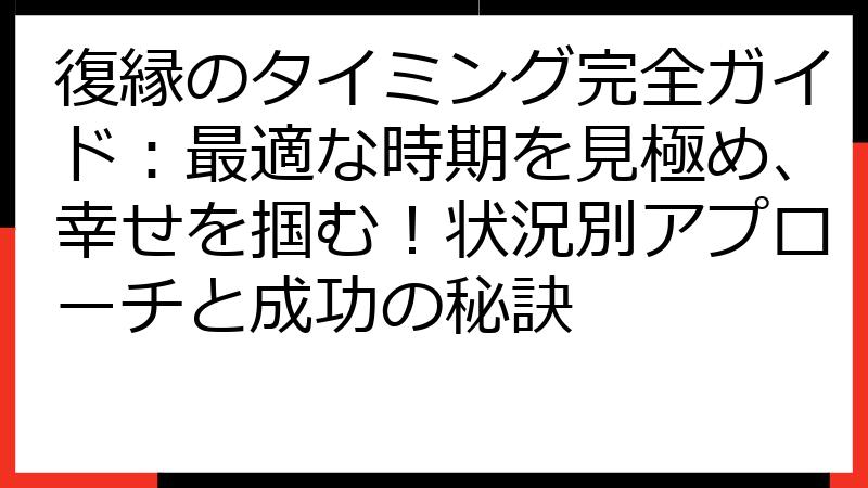 復縁のタイミング完全ガイド：最適な時期を見極め、幸せを掴む！状況別アプローチと成功の秘訣