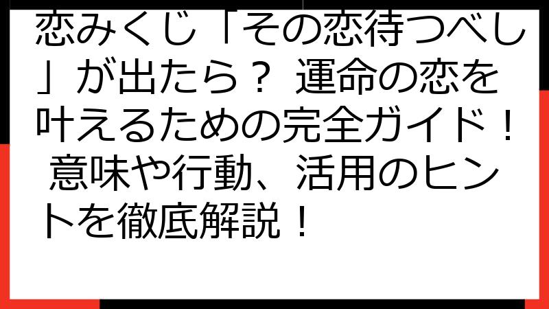 恋みくじ「その恋待つべし」が出たら？ 運命の恋を叶えるための完全ガイド！ 意味や行動、活用のヒントを徹底解説！