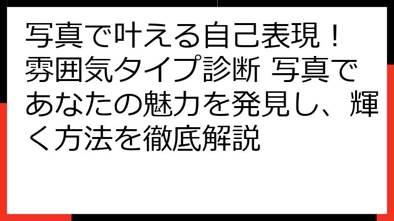 写真で叶える自己表現！ 雰囲気タイプ診断 写真であなたの魅力を発見し、輝く方法を徹底解説