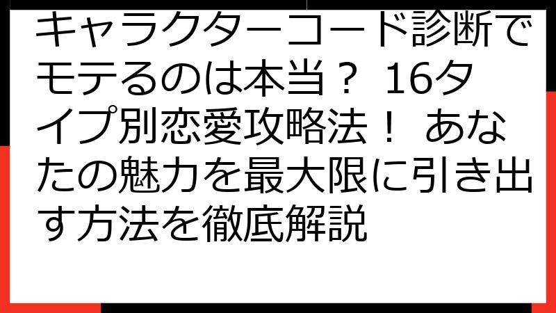キャラクターコード診断でモテるのは本当？ 16タイプ別恋愛攻略法！ あなたの魅力を最大限に引き出す方法を徹底解説