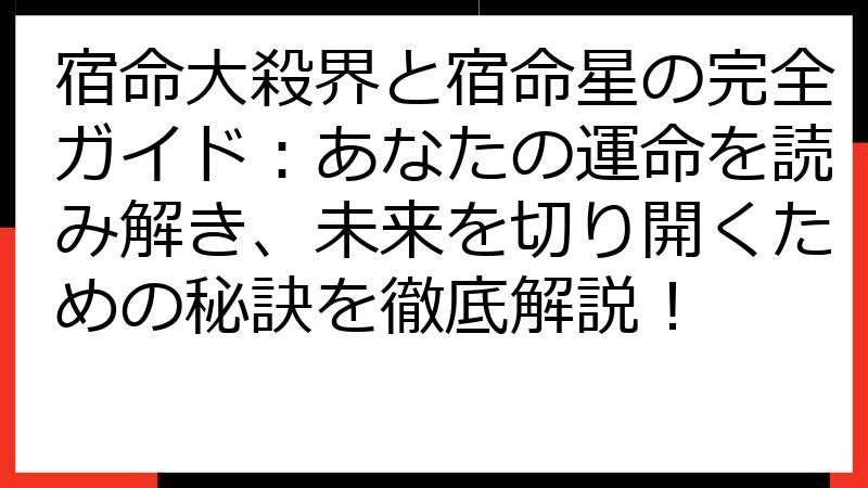 宿命大殺界と宿命星の完全ガイド：あなたの運命を読み解き、未来を切り開くための秘訣を徹底解説！