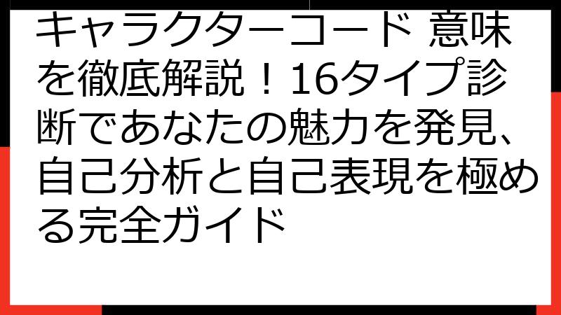 キャラクターコード 意味を徹底解説！16タイプ診断であなたの魅力を発見、自己分析と自己表現を極める完全ガイド