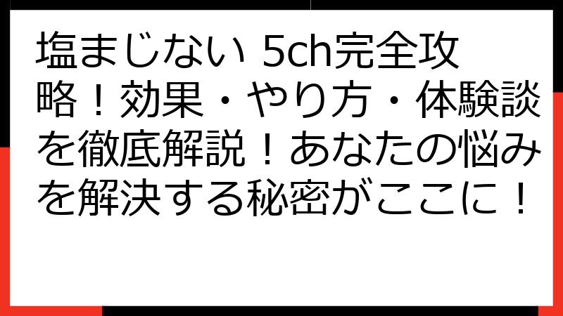 塩まじない 5ch完全攻略！効果・やり方・体験談を徹底解説！あなたの悩みを解決する秘密がここに！