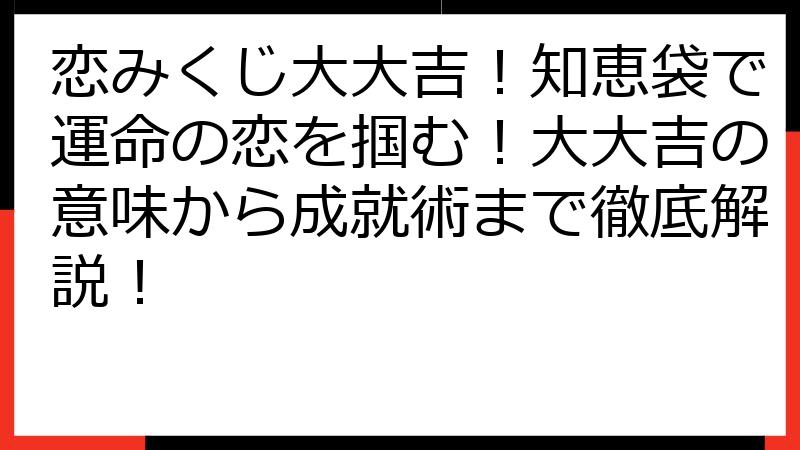 恋みくじ大大吉！知恵袋で運命の恋を掴む！大大吉の意味から成就術まで徹底解説！