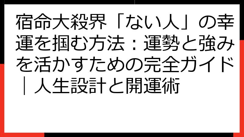 宿命大殺界「ない人」の幸運を掴む方法：運勢と強みを活かすための完全ガイド｜人生設計と開運術