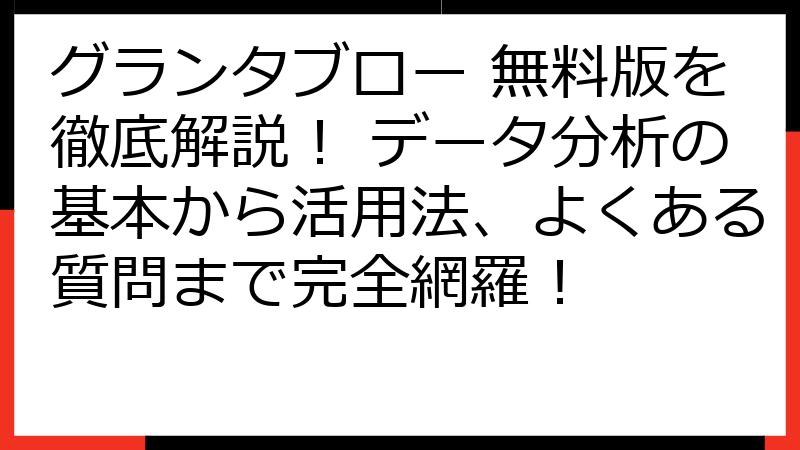 グランタブロー 無料版を徹底解説！ データ分析の基本から活用法、よくある質問まで完全網羅！