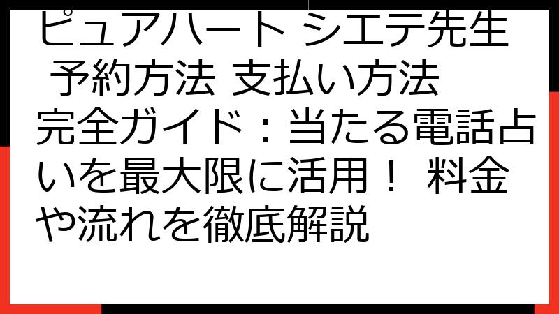 ピュアハート シエテ先生 予約方法 支払い方法 完全ガイド：当たる電話占いを最大限に活用！ 料金や流れを徹底解説