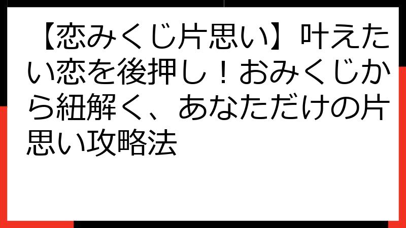 【恋みくじ片思い】叶えたい恋を後押し！おみくじから紐解く、あなただけの片思い攻略法