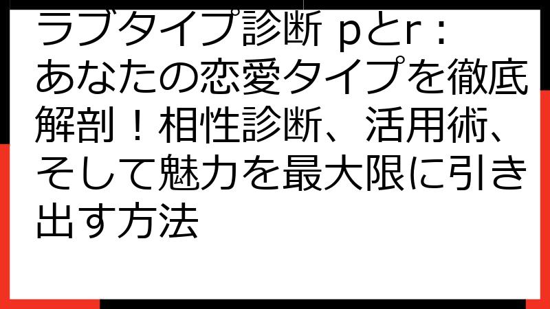 ラブタイプ診断 pとr：あなたの恋愛タイプを徹底解剖！相性診断、活用術、そして魅力を最大限に引き出す方法
