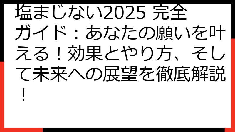 塩まじない2025 完全ガイド：あなたの願いを叶える！効果とやり方、そして未来への展望を徹底解説！