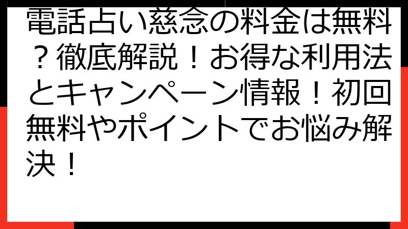 電話占い慈念の料金は無料？徹底解説！お得な利用法とキャンペーン情報！初回無料やポイントでお悩み解決！