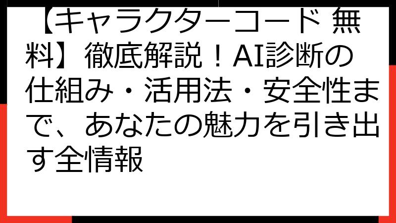 【キャラクターコード 無料】徹底解説！AI診断の仕組み・活用法・安全性まで、あなたの魅力を引き出す全情報