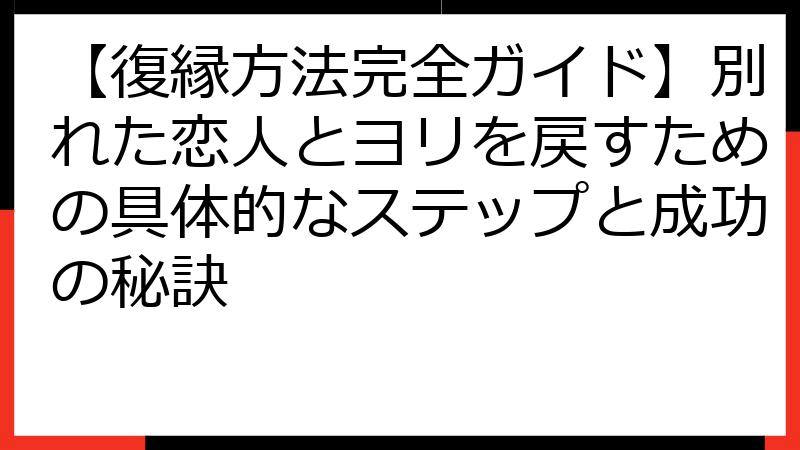 【復縁方法完全ガイド】別れた恋人とヨリを戻すための具体的なステップと成功の秘訣