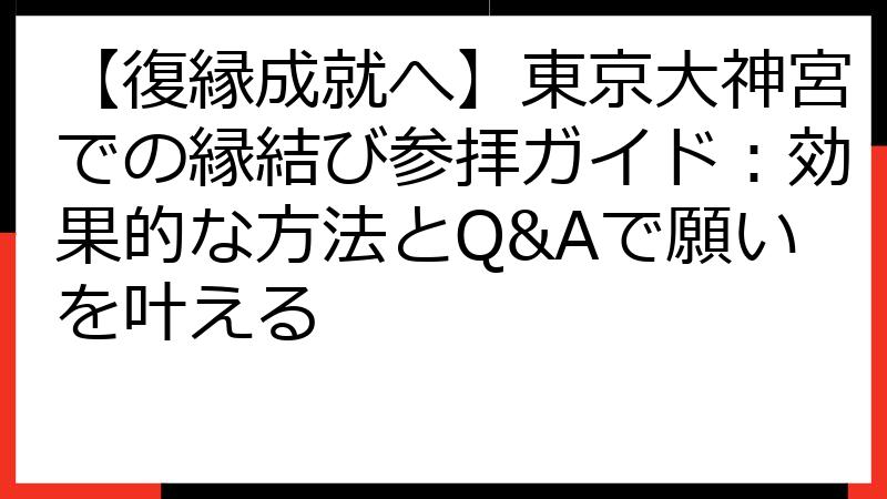 【復縁成就へ】東京大神宮での縁結び参拝ガイド：効果的な方法とQ&Aで願いを叶える