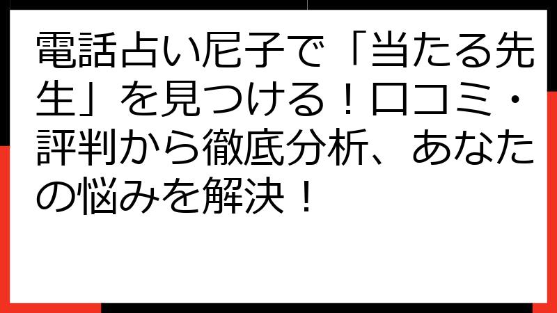 電話占い尼子で「当たる先生」を見つける！口コミ・評判から徹底分析、あなたの悩みを解決！