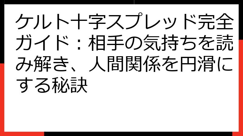 ケルト十字スプレッド完全ガイド：相手の気持ちを読み解き、人間関係を円滑にする秘訣
