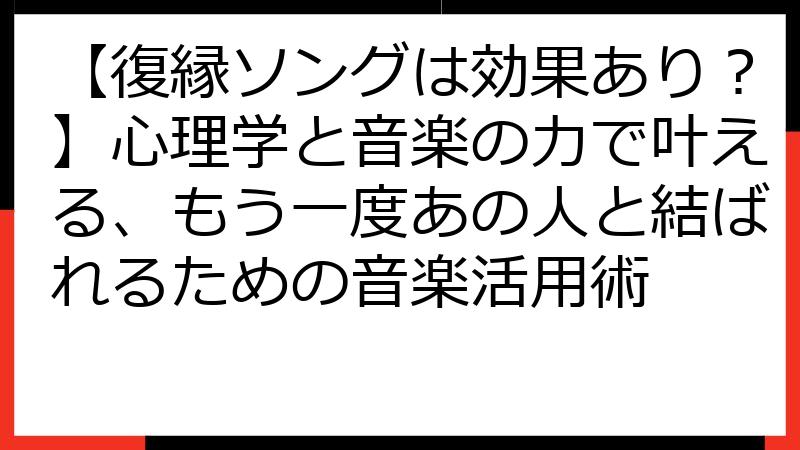 【復縁ソングは効果あり？】心理学と音楽の力で叶える、もう一度あの人と結ばれるための音楽活用術
