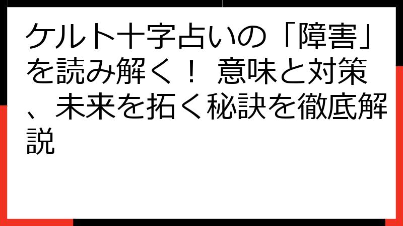 ケルト十字占いの「障害」を読み解く！ 意味と対策、未来を拓く秘訣を徹底解説