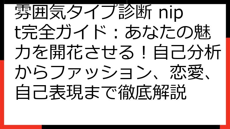 雰囲気タイプ診断 nipt完全ガイド：あなたの魅力を開花させる！自己分析からファッション、恋愛、自己表現まで徹底解説