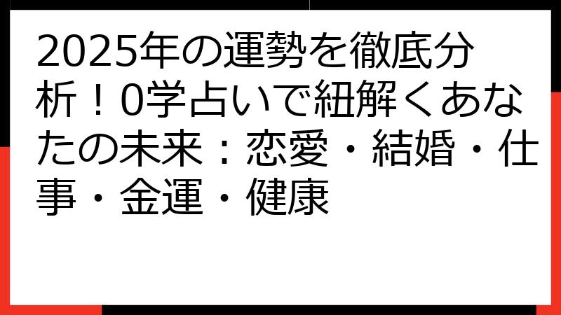2025年の運勢を徹底分析！0学占いで紐解くあなたの未来：恋愛・結婚・仕事・金運・健康