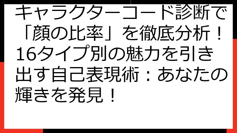 キャラクターコード診断で「顔の比率」を徹底分析！16タイプ別の魅力を引き出す自己表現術：あなたの輝きを発見！