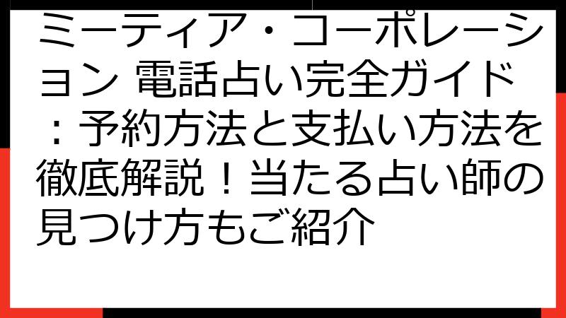 ミーティア・コーポレーション 電話占い完全ガイド：予約方法と支払い方法を徹底解説！当たる占い師の見つけ方もご紹介