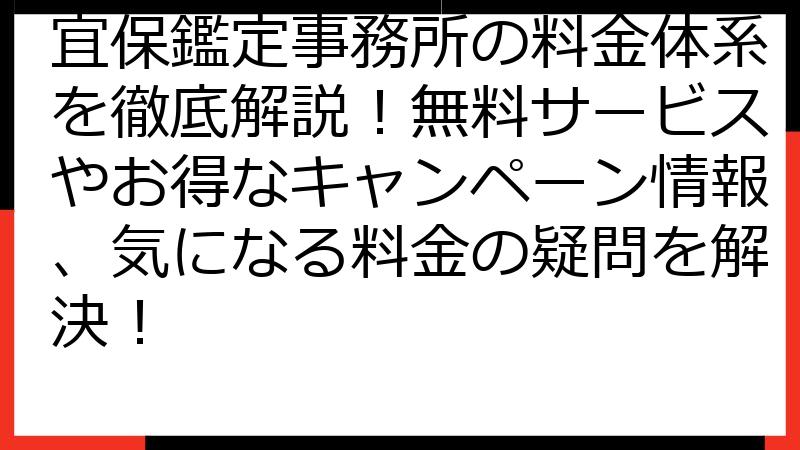 宜保鑑定事務所の料金体系を徹底解説！無料サービスやお得なキャンペーン情報、気になる料金の疑問を解決！