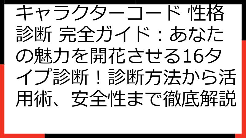 キャラクターコード 性格診断 完全ガイド：あなたの魅力を開花させる16タイプ診断！診断方法から活用術、安全性まで徹底解説