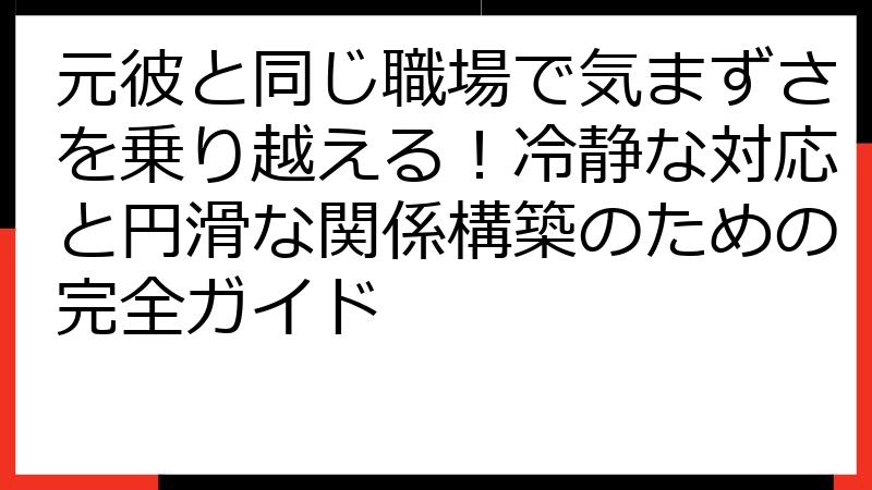 元彼と同じ職場で気まずさを乗り越える！冷静な対応と円滑な関係構築のための完全ガイド