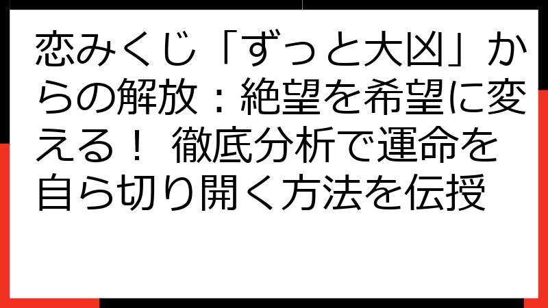 恋みくじ「ずっと大凶」からの解放：絶望を希望に変える！ 徹底分析で運命を自ら切り開く方法を伝授