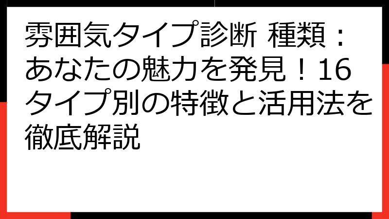 雰囲気タイプ診断 種類：あなたの魅力を発見！16タイプ別の特徴と活用法を徹底解説