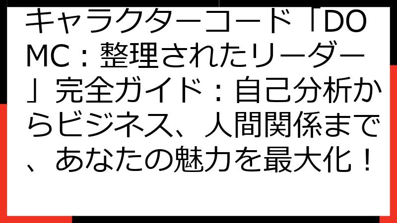 キャラクターコード「DOMC：整理されたリーダー」完全ガイド：自己分析からビジネス、人間関係まで、あなたの魅力を最大化！