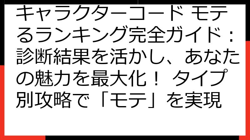 キャラクターコード モテるランキング完全ガイド：診断結果を活かし、あなたの魅力を最大化！ タイプ別攻略で「モテ」を実現