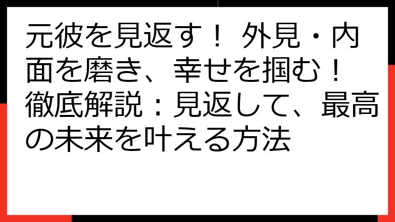 元彼を見返す！ 外見・内面を磨き、幸せを掴む！ 徹底解説：見返して、最高の未来を叶える方法