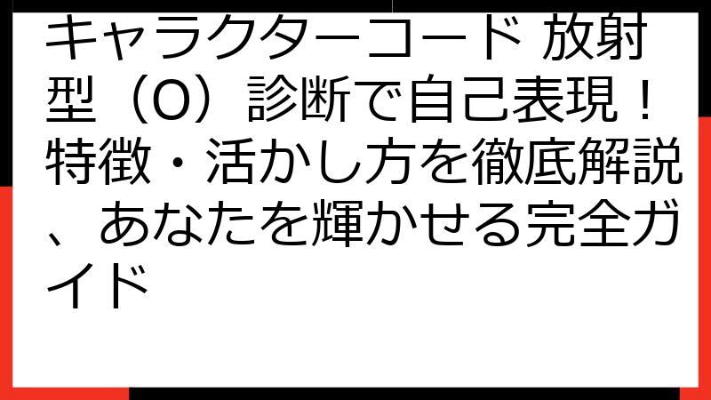 キャラクターコード 放射型（O）診断で自己表現！特徴・活かし方を徹底解説、あなたを輝かせる完全ガイド