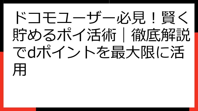 ドコモユーザー必見！賢く貯めるポイ活術｜徹底解説でdポイントを最大限に活用