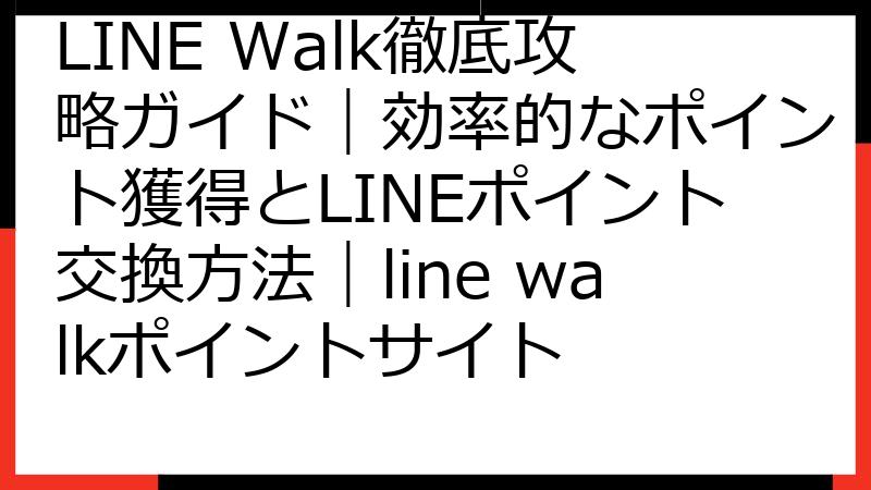 LINE Walk徹底攻略ガイド｜効率的なポイント獲得とLINEポイント交換方法｜line walkポイントサイト