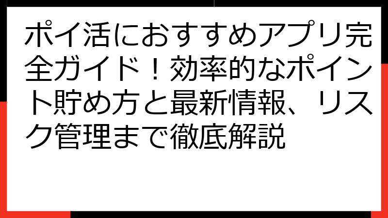 ポイ活におすすめアプリ完全ガイド！効率的なポイント貯め方と最新情報、リスク管理まで徹底解説